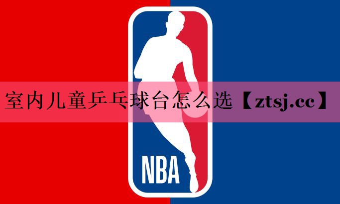室内儿童乒乓球台怎么选 室内儿童乒乓球台怎么选