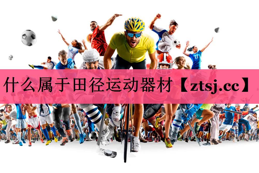什么属于田径运动器材 什么属于田径运动器材