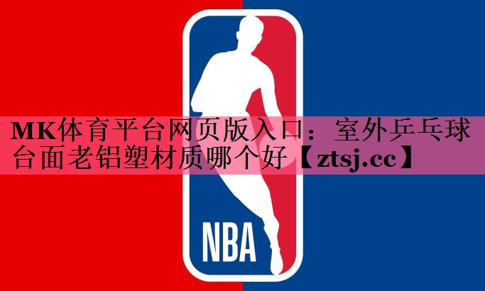 室外乒乓球台面老铝塑材质哪个好 室外乒乓球台面老铝塑材质哪个好