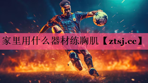 家里用什么器材练胸肌 家里用什么器材练胸肌