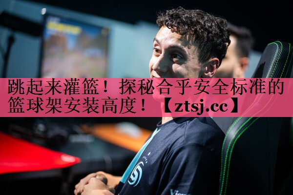 跳起来灌篮!探秘合乎安全标准的篮球架安装高度! 跳起来灌篮!探秘合乎安全标准的篮球架安装高度!