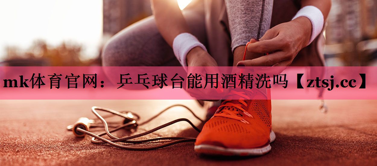 乒乓球台能用酒精洗吗 乒乓球台能用酒精洗吗
