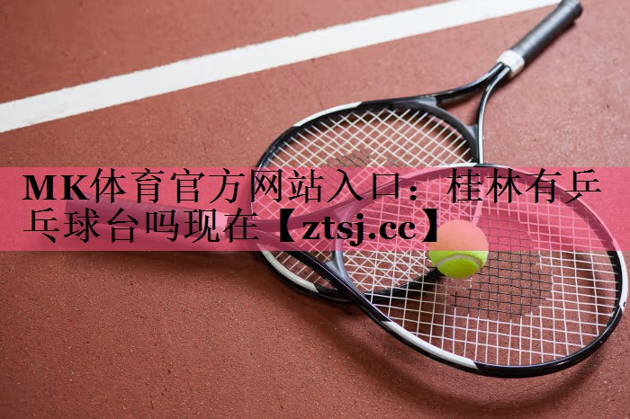 桂林有乒乓球台吗现在 桂林有乒乓球台吗现在