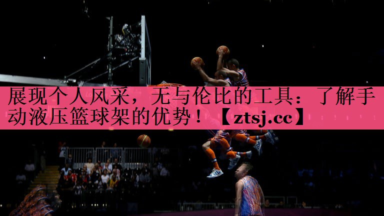 展现个人风采，无与伦比的工具：了解手动液压篮球架的优势！