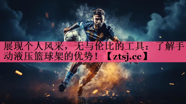 展现个人风采，无与伦比的工具：了解手动液压篮球架的优势！