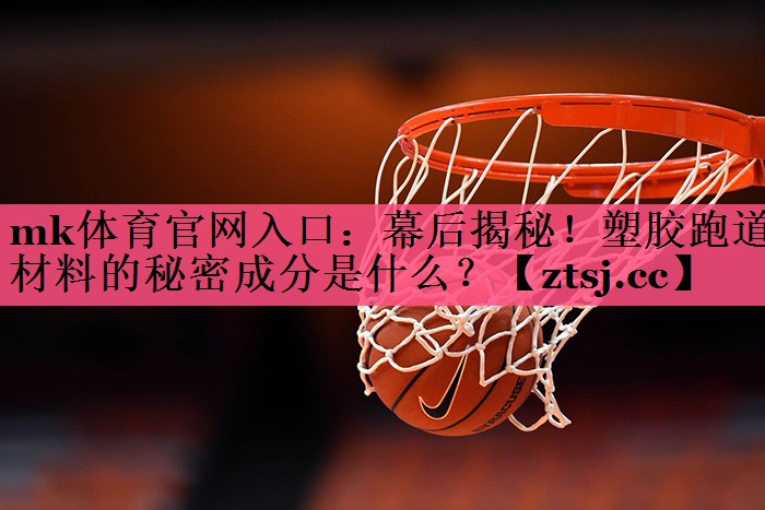 幕后揭秘!塑胶跑道材料的秘密成分是什么? 幕后揭秘!塑胶跑道材料的秘密成分是什么?