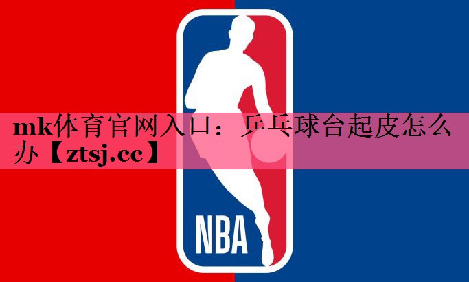 乒乓球台起皮怎么办 乒乓球台起皮怎么办