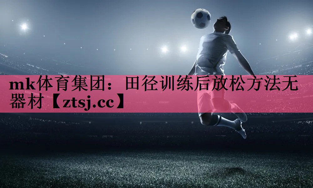 田径训练后放松方法无器材 田径训练后放松方法无器材