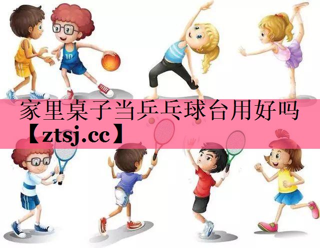 家里桌子当乒乓球台用好吗 家里桌子当乒乓球台用好吗