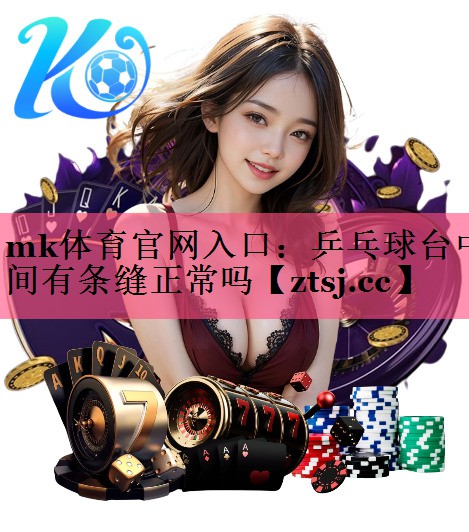 乒乓球台中间有条缝正常吗