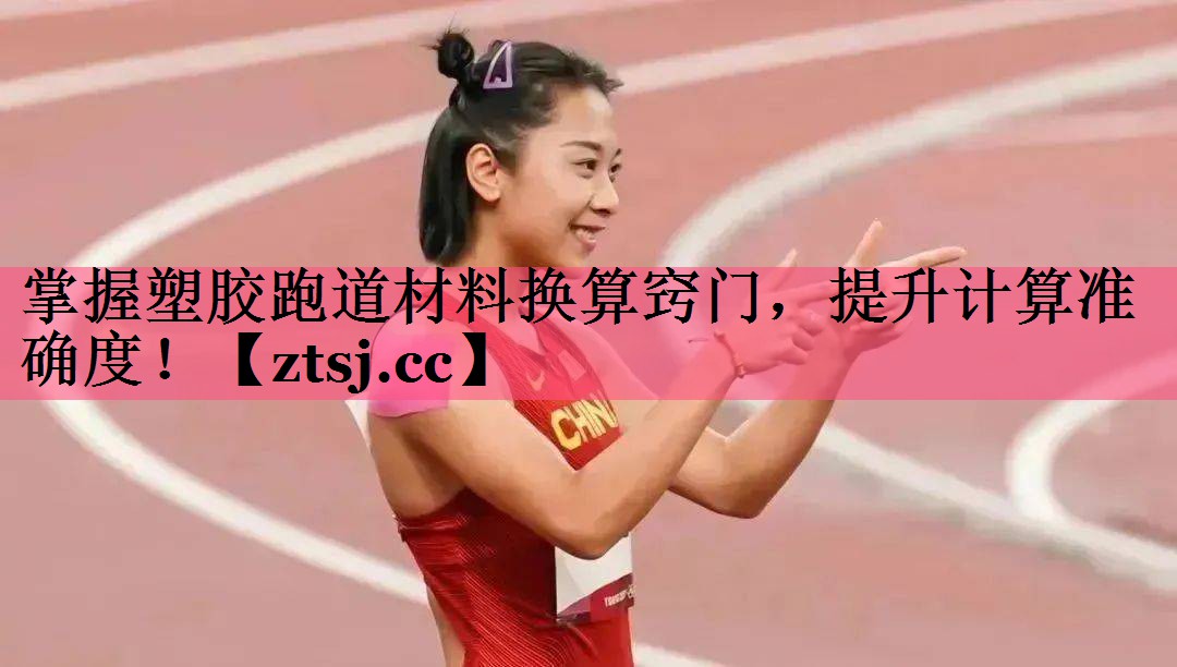 掌握塑胶跑道材料换算窍门,提升计算准确度! 掌握塑胶跑道材料换算窍门,提升计算准确度!