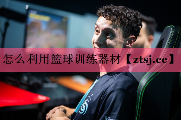 怎么利用篮球训练器材 怎么利用篮球训练器材