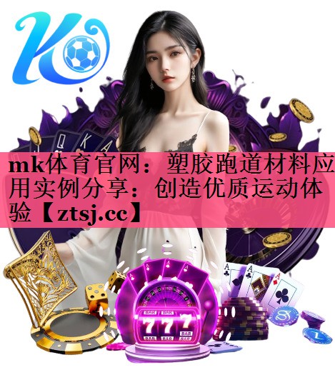 塑胶跑道材料应用实例分享:创造优质运动体验 塑胶跑道材料应用实例分享:创造优质运动体验