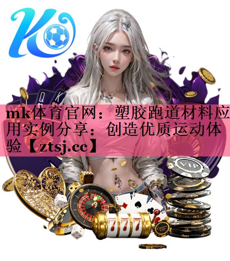 塑胶跑道材料应用实例分享:创造优质运动体验 塑胶跑道材料应用实例分享:创造优质运动体验